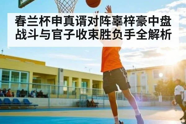 春兰杯申真谞对阵辜梓豪中盘战斗与官子收束胜负手全解析