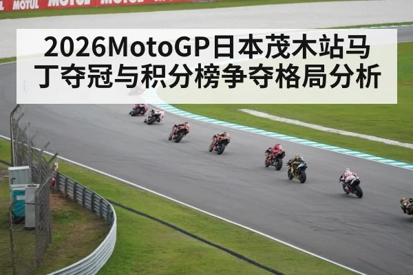 2026MotoGP日本茂木站马丁夺冠与积分榜争夺格局分析