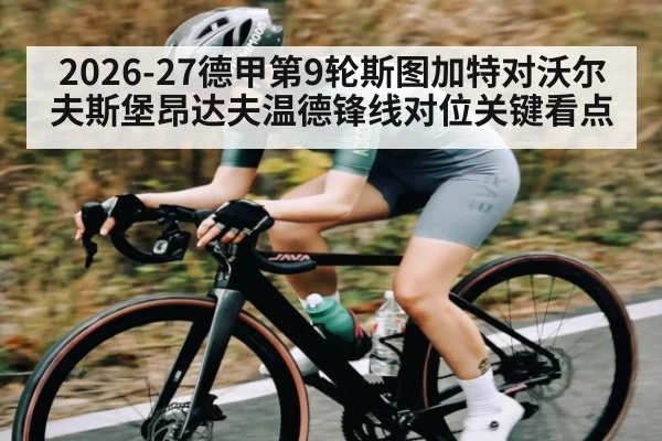 2026-27德甲第9轮斯图加特对沃尔夫斯堡昂达夫温德锋线对位关键看点