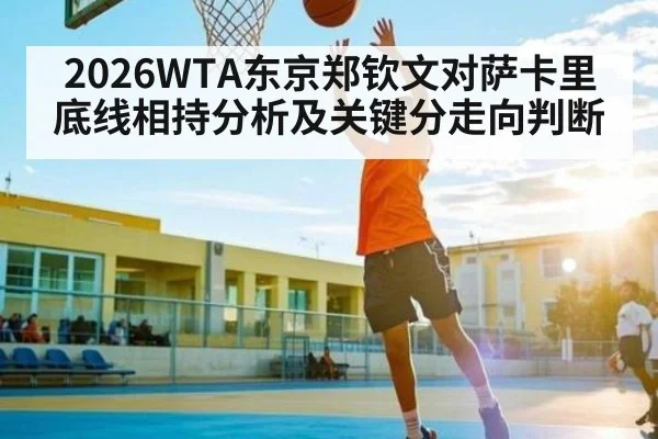 2026WTA东京郑钦文对萨卡里底线相持分析及关键分走向判断