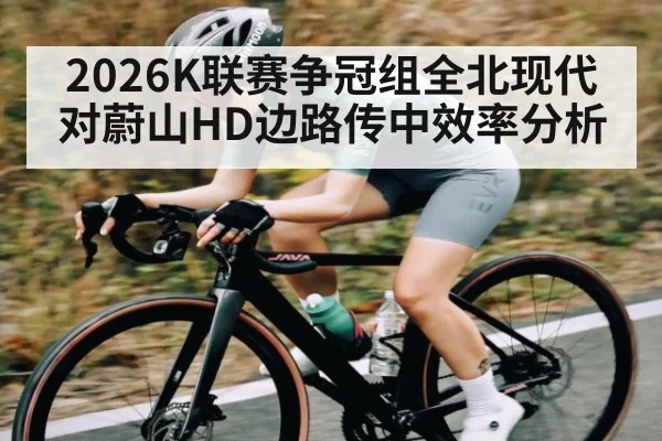 2026K联赛争冠组全北现代对蔚山HD边路传中效率分析